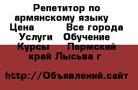 Репетитор по армянскому языку  › Цена ­ 800 - Все города Услуги » Обучение. Курсы   . Пермский край,Лысьва г.